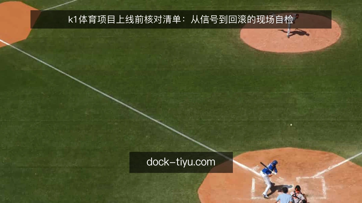 k1体育项目上线前核对清单:从信号到回滚的现场自检