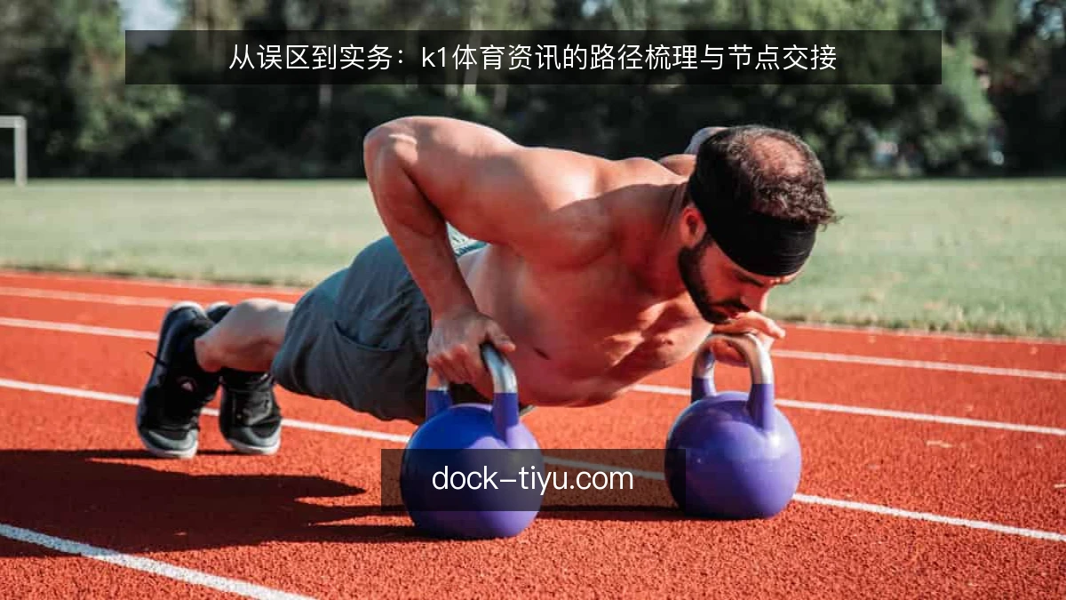 从误区到实务：k1体育资讯的路径梳理与节点交接