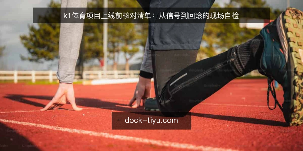 k1体育项目上线前核对清单:从信号到回滚的现场自检 — 上线前要盯的信号 配图