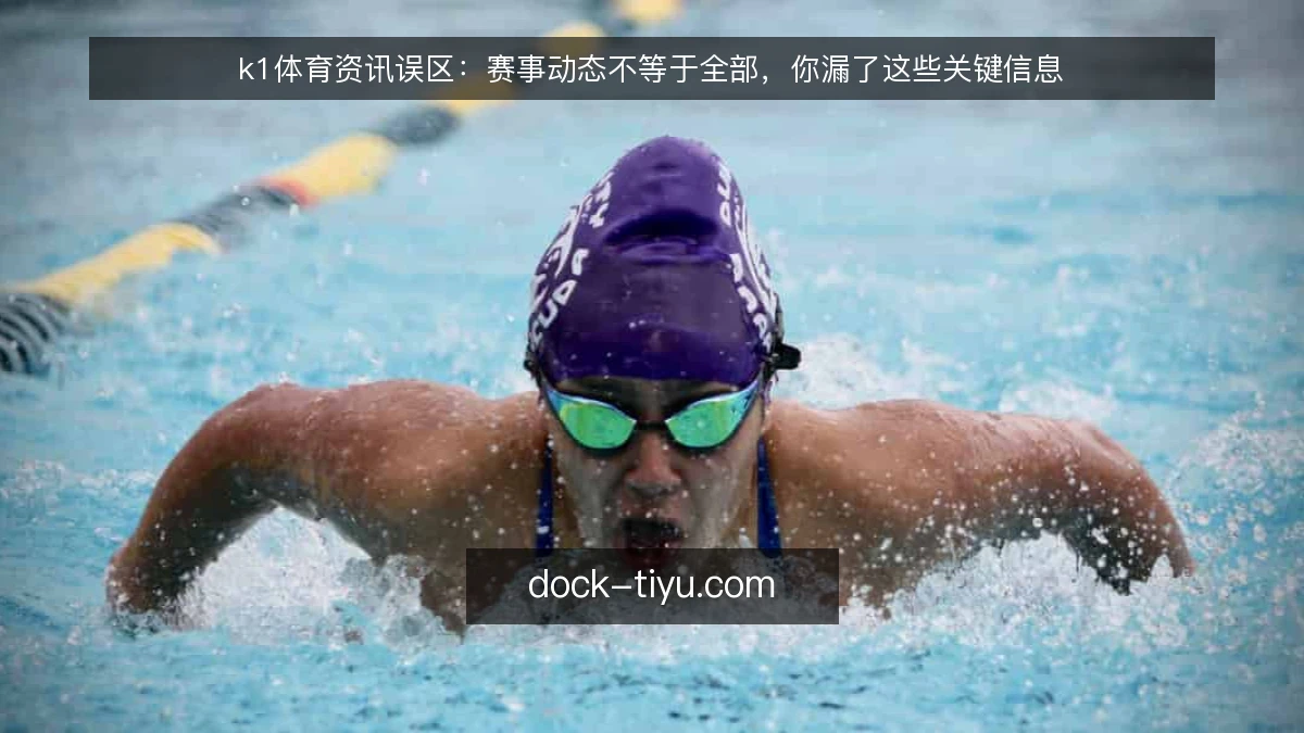 k1体育资讯误区：赛事动态不等于全部，你漏了这些关键信息