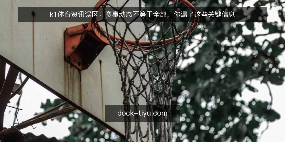 k1体育资讯误区：赛事动态不等于全部，你漏了这些关键信息 — 误区：k1体育资讯就是赛事结果和比分 配图