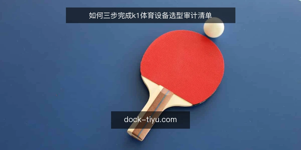 如何三步完成k1体育设备选型审计清单 — 为什么现在需要做选型审计 配图