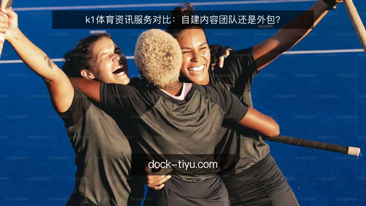 k1体育资讯服务对比:自建内容团队还是外包?