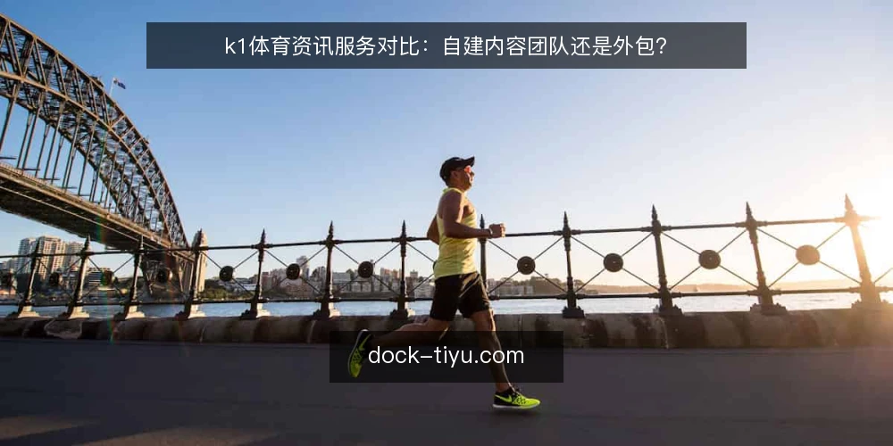 k1体育资讯服务对比:自建内容团队还是外包? — 需求定义:先明确你要解决的核心问题 配图