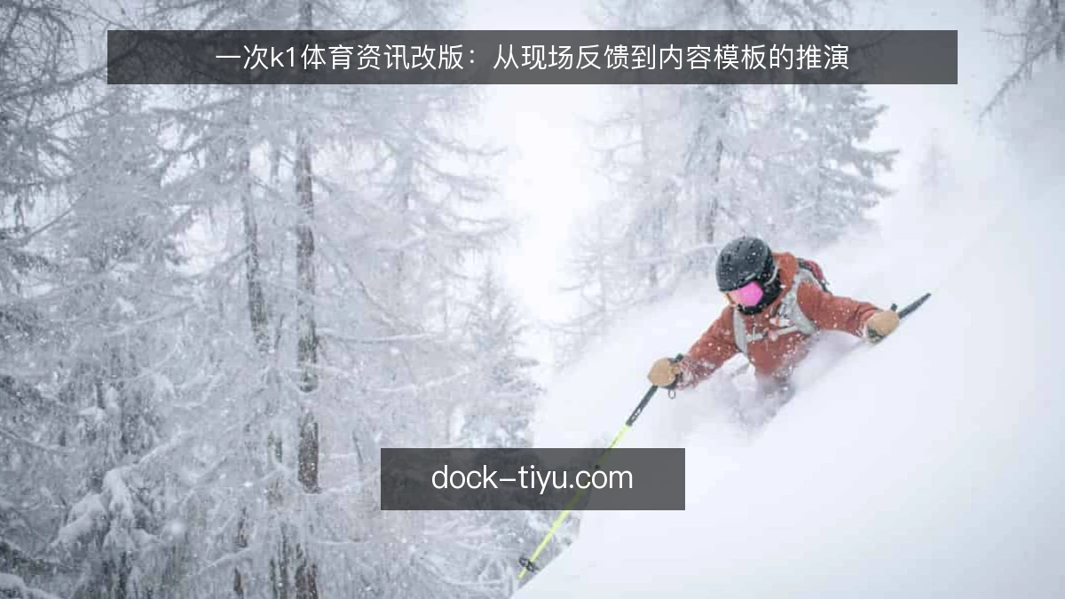 一次k1体育资讯改版:从现场反馈到内容模板的推演