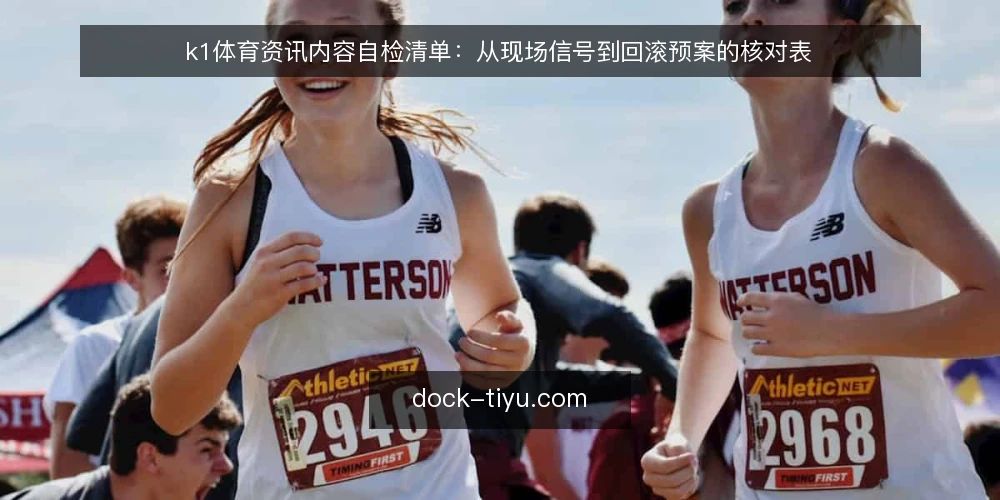 k1体育资讯内容自检清单:从现场信号到回滚预案的核对表 — 现场信号:哪些迹象说明内容需要更新 配图