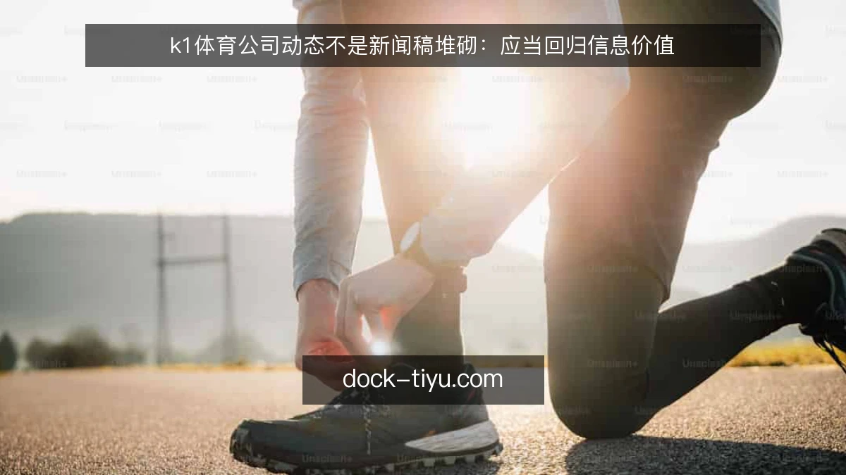 k1体育公司动态不是新闻稿堆砌：应当回归信息价值