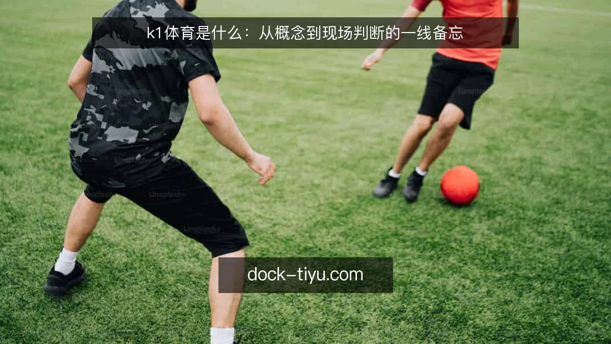 k1体育是什么：从概念到现场判断的一线备忘