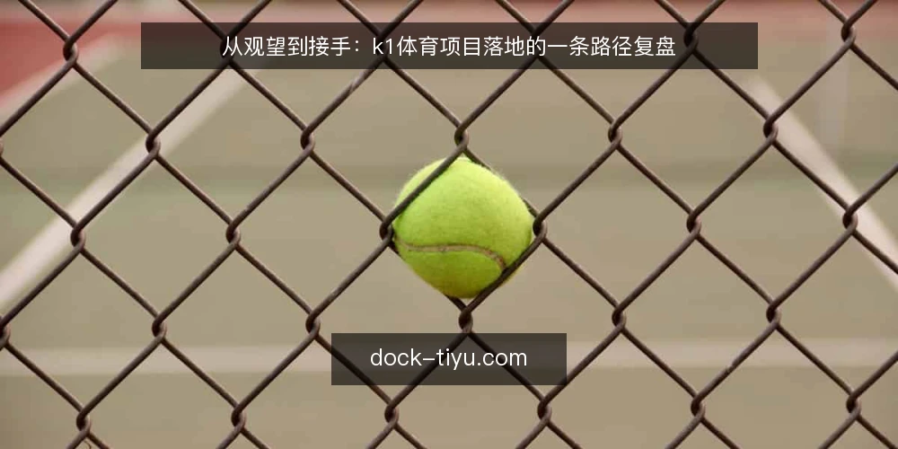 从观望到接手：k1体育项目落地的一条路径复盘 — 场景设定：一个需要k1体育的现场 配图