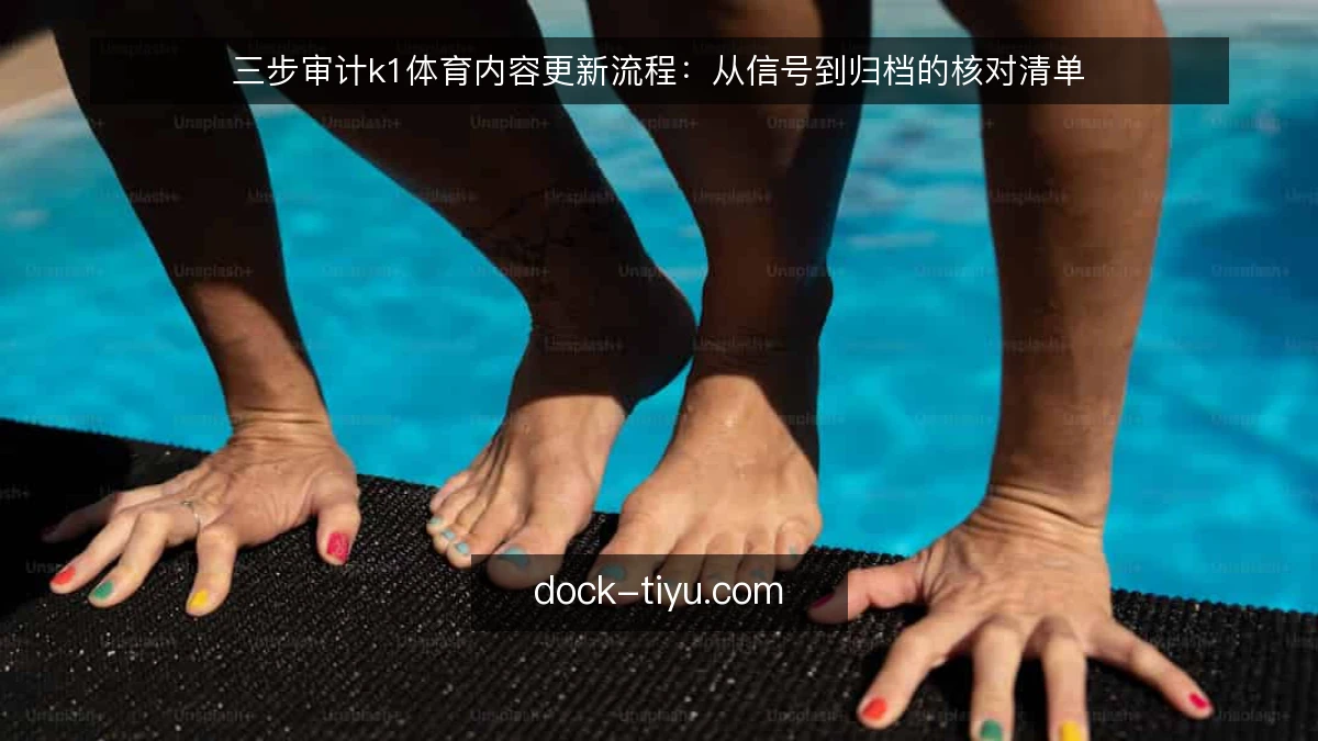 三步审计k1体育内容更新流程：从信号到归档的核对清单