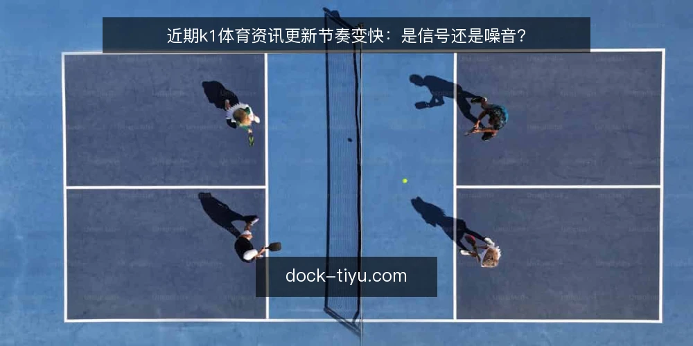 近期k1体育资讯更新节奏变快：是信号还是噪音？ — 眼下资讯更新频率的变化 配图