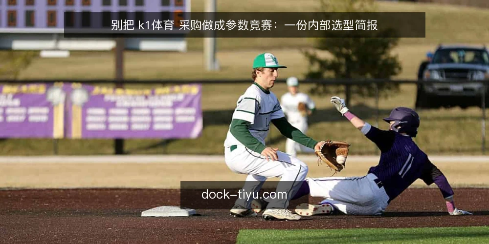 别把 k1体育 采购做成参数竞赛:一份内部选型简报 — 先把需求说清楚,再谈方案 配图