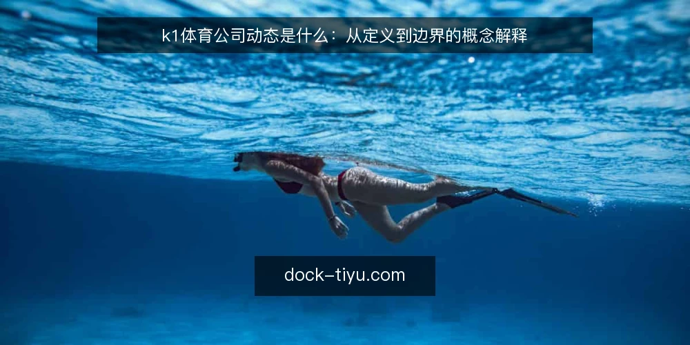 k1体育公司动态是什么：从定义到边界的概念解释 — 先厘清语境：k1体育公司动态到底指什么 配图