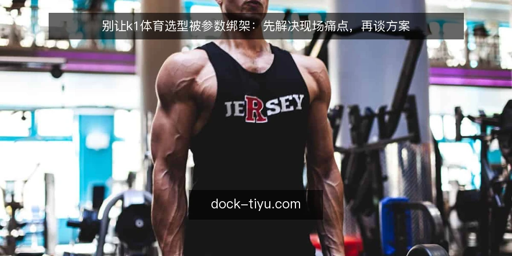 别让k1体育选型被参数绑架：先解决现场痛点，再谈方案 — 现场卡壳：参数漂亮，操作却处处别扭 配图