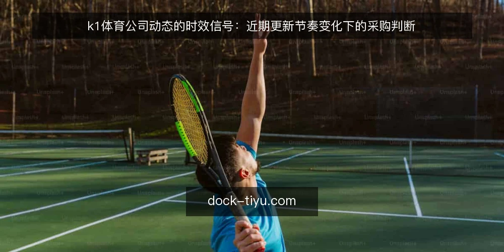 k1体育公司动态的时效信号:近期更新节奏变化下的采购判断 — 近期节奏变化的三个观察点 配图