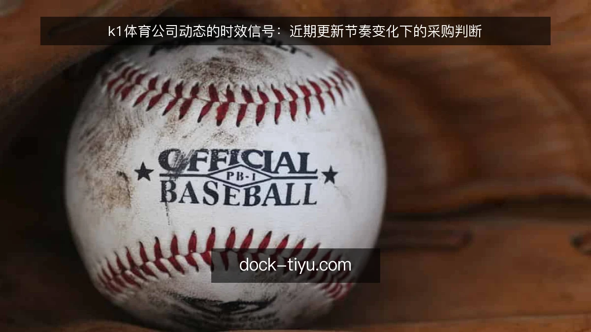 k1体育公司动态的时效信号:近期更新节奏变化下的采购判断