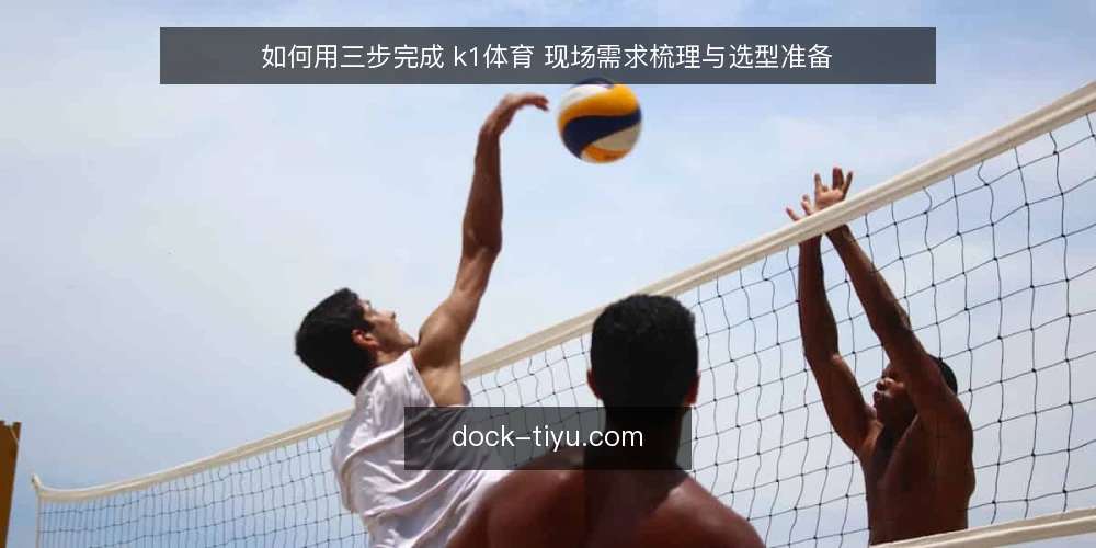如何用三步完成 k1体育 现场需求梳理与选型准备 — 第一步:准备现场信息采集表 配图