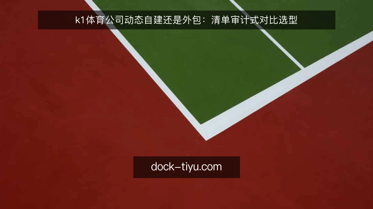 k1体育公司动态自建还是外包：清单审计式对比选型