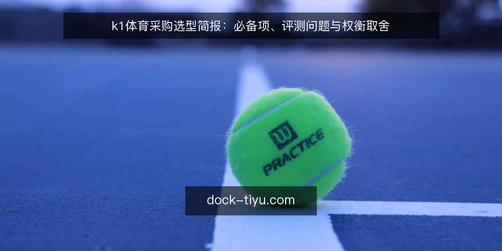 k1体育采购选型简报：必备项、评测问题与权衡取舍 — 需求定义：先划清评估范围 配图