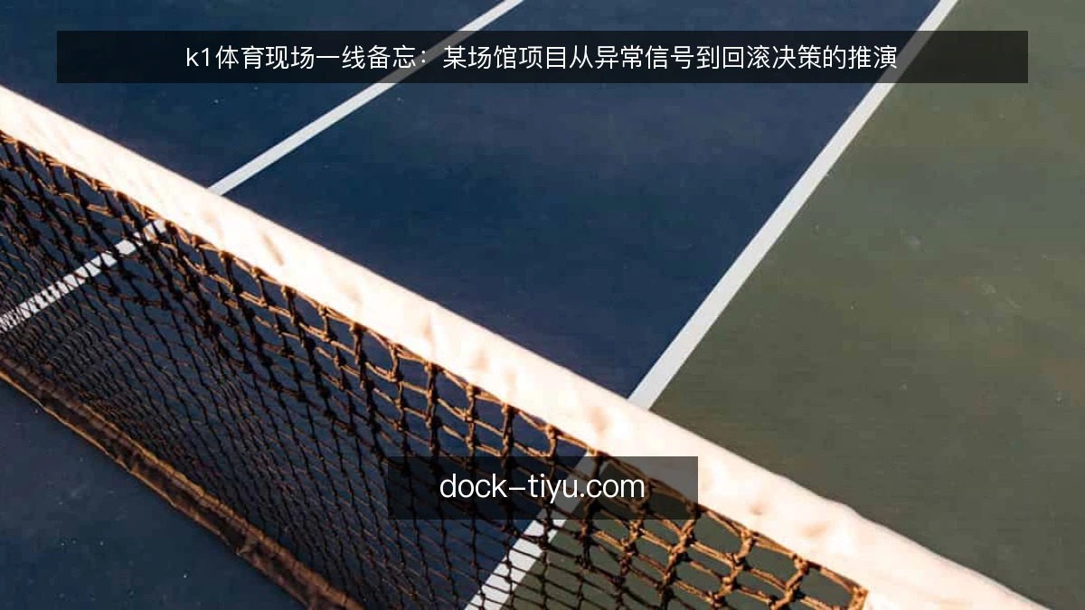 k1体育现场一线备忘：某场馆项目从异常信号到回滚决策的推演