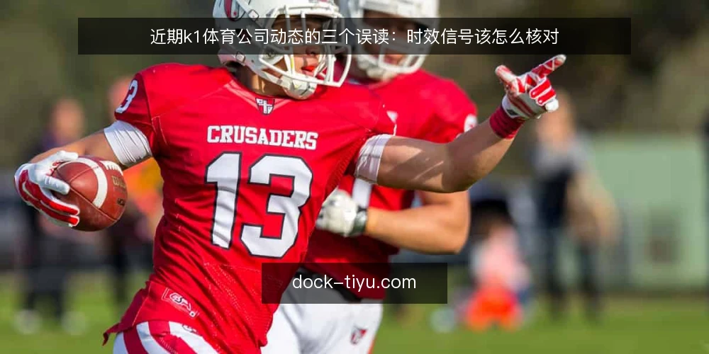 近期k1体育公司动态的三个误读:时效信号该怎么核对 — 先厘清时效信号在看什么 配图