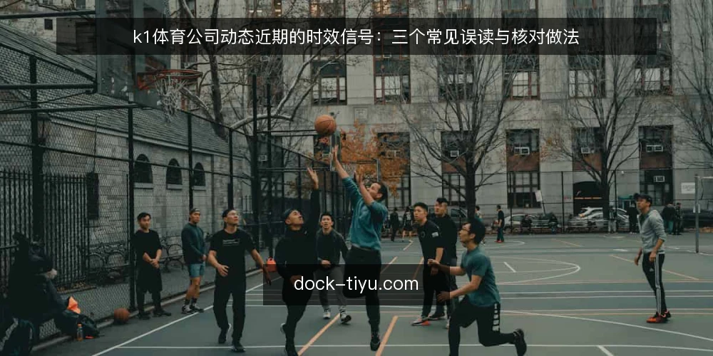 k1体育公司动态近期的时效信号:三个常见误读与核对做法 — 先厘清时效信号到底指什么 配图
