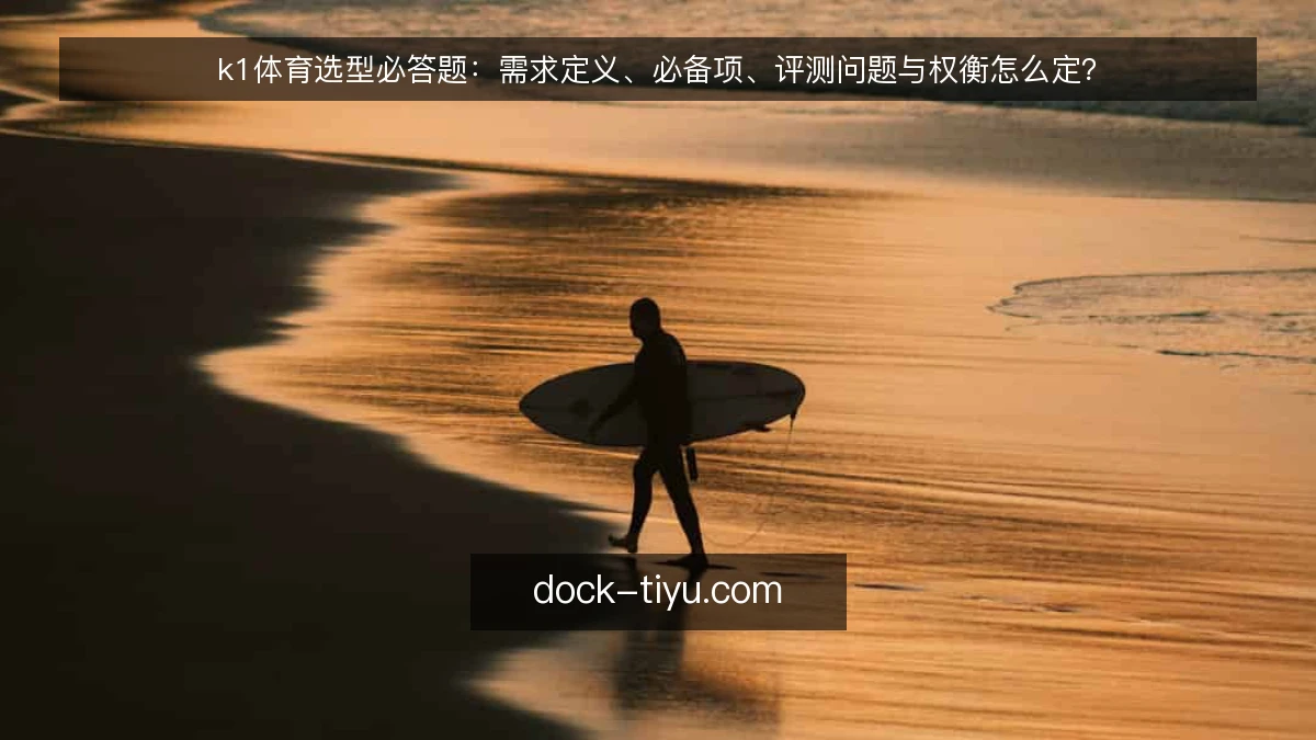 k1体育选型必答题：需求定义、必备项、评测问题与权衡怎么定？